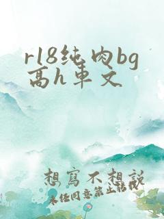 r18纯肉bg高h车文