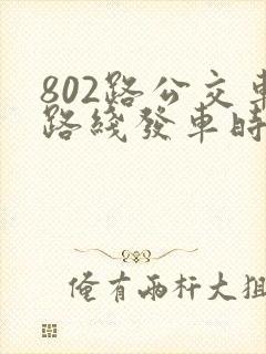 802路公交车路线发车时间表
