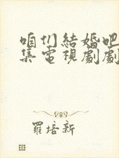 咱们结婚吧50集电视剧剧情介绍
