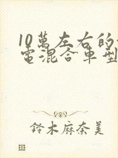 10万左右的油电混合车型推荐