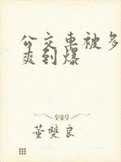 公交车被多人伦爽到爆