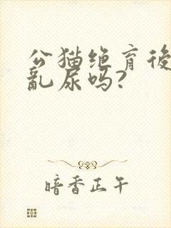 公猫绝育后还会乱尿吗?