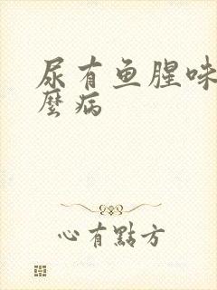 尿有鱼腥味是什么病