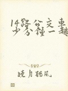 14路公交车多少分钟一趟