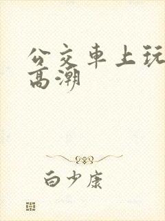 公交车上玩女人高潮