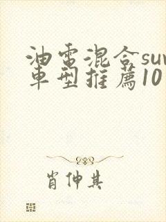 油电混合suv车型推荐10万到20万