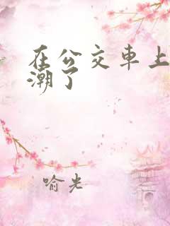 在公交车上被高潮了