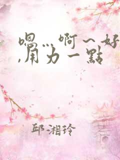 嗯…啊～好舒服,用力一点