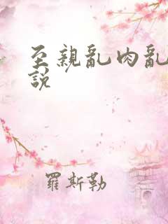 至亲乱肉乱文小说