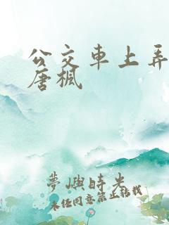 公交车上弄少妇唐枫
