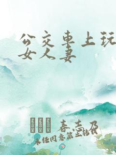 公交车上玩弄美女人妻