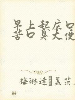 早上起床口干口苦口臭大便不成形