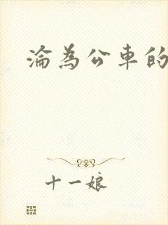 沦为公车的校花