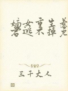 嫡女重生惹上暴君逃不掉免费阅读全文