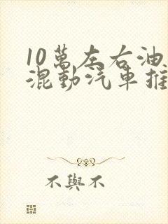 10万左右油电混动汽车推荐