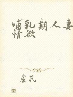 哺乳期人妻奶水情欲
