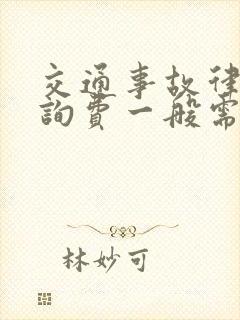 交通事故律师咨询费一般需要多少钱