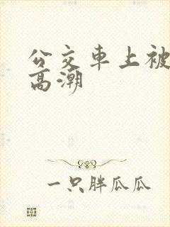 公交车上被摸出高潮