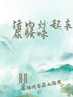 猪肉炒起来一股尿骚味