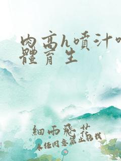 肉高h喷汁呻吟体育生