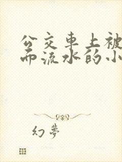 公交车上被摸下面流水的小说
