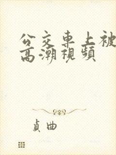 公交车上被摸到高潮视频