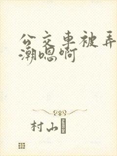 公交车被弄到高潮嗯啊