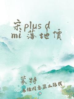 宋plus dmi 落地价