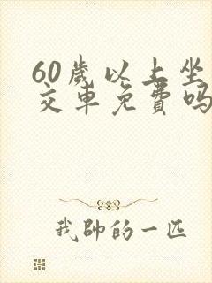 60岁以上坐公交车免费吗