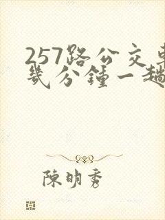 257路公交车几分钟一趟