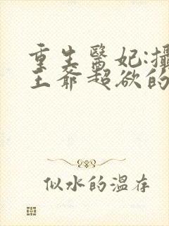 重生医妃:摄政王爷超欲的