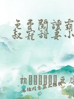 免费阅读霸道大叔宠甜妻小说
