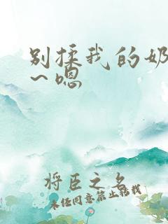 别揉我的奶头啊～嗯