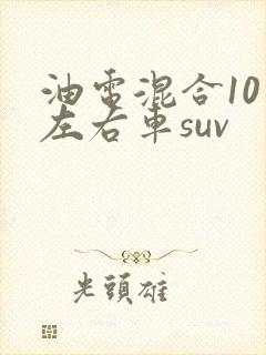 油电混合10万左右车suv