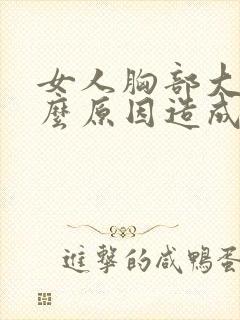 女人胸部大是什么原因造成的