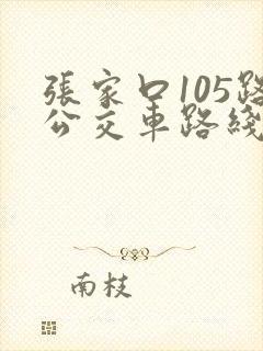 张家口105路公交车路线有哪些站