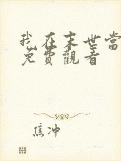 我在末世当大佬免费观看