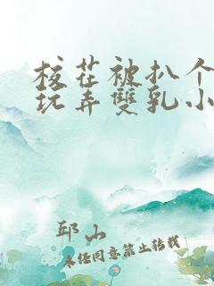 校花被扒个精光玩弄双乳小说