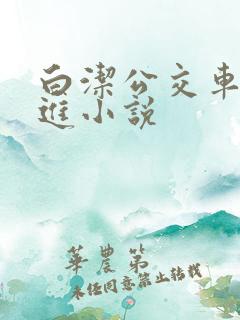白洁公交车被挺进小说