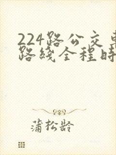 224路公交车路线全程时间