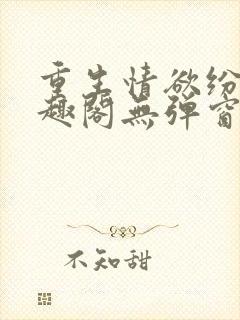 重生情欲纷纷笔趣阁无弹窗全文阅读