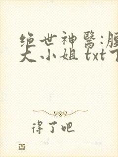 绝世神医:腹黑大小姐 txt下载