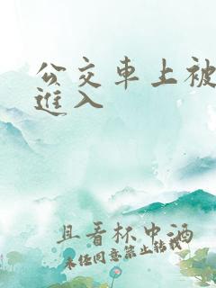 公交车上被巨大进入