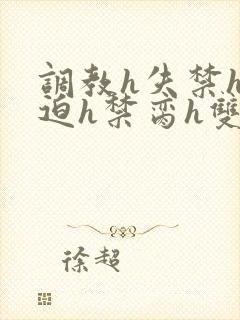 调教h失禁h强迫h禁脔h双性