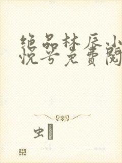 绝品林辰小说顾悦兮免费阅读