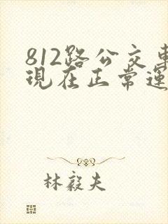 812路公交车现在正常运行吗?