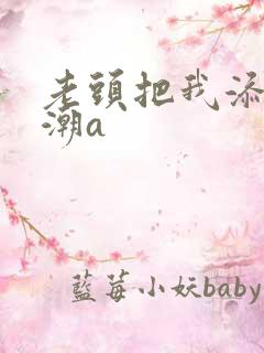老头把我添出高潮a