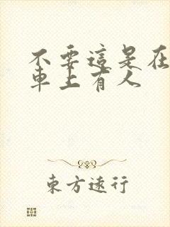 不要这是在公交车上有人