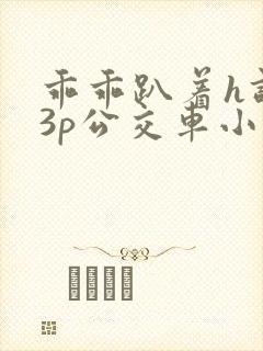 乖乖趴着h调教3p公交车小说