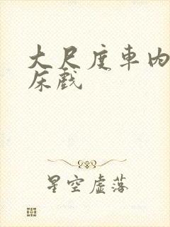 大尺度车内床震床戏